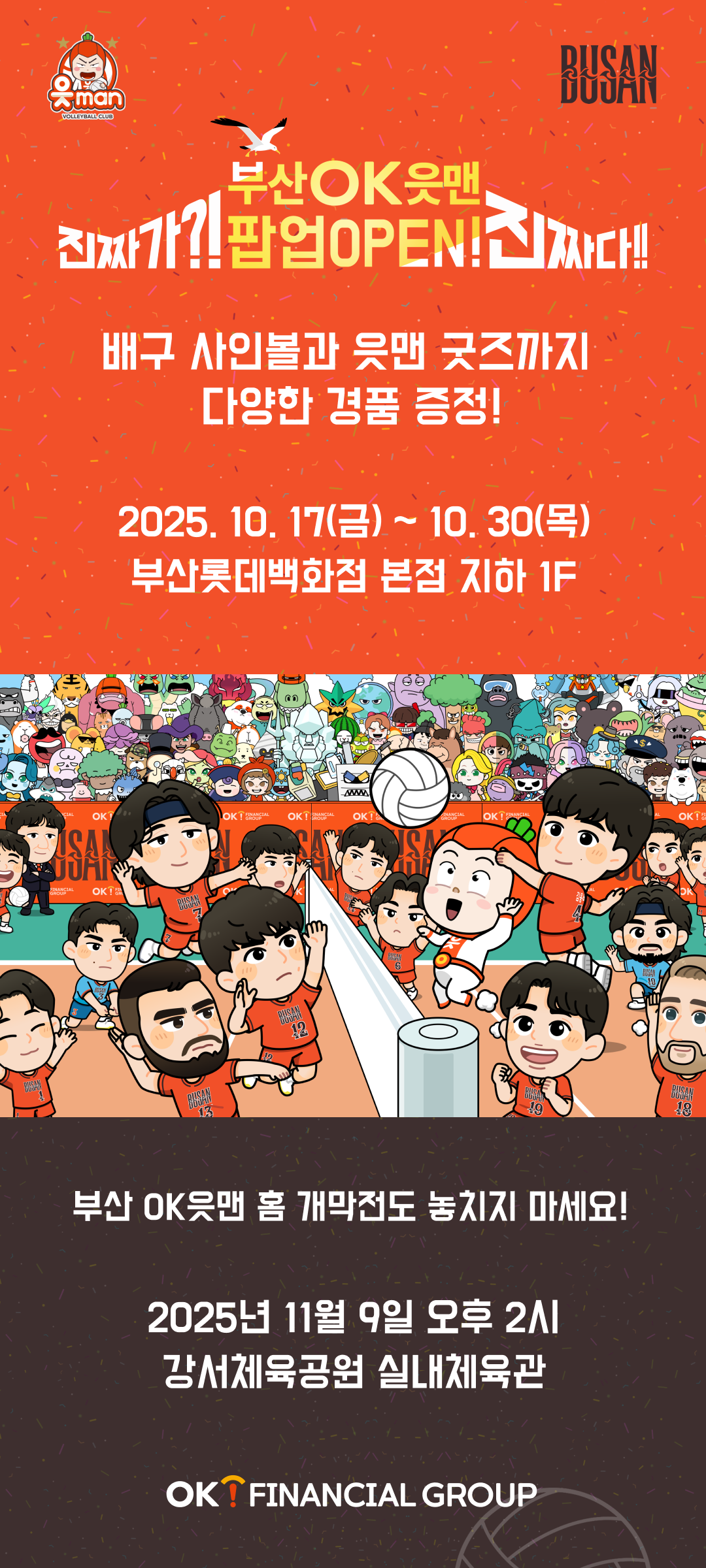 진짜가?! 부산OK읏맨 팝업 OPEN! 진짜다!! / 배구 사인볼과 읏맨 굿즈까지 다양한 경품 증정 2025. 10. 17(금) ~ 10. 30(목) 부산롯데백화점 본점 지하1F / 부산OK읏맨 홈 개막전도 놓치지 마세요! 2025년 11월 9일 오후 2시 강서체육공원 실내체육관